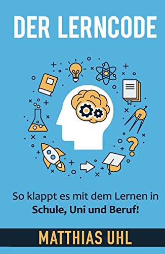 Der Lerncode. So klappt es mit dem Lernen in Schule, Uni und Beruf